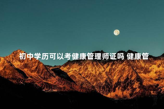 初中学历可以考健康管理师证吗 健康管理师证书含金量